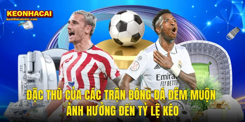 Kinh Nghiệm Cá Cược Bóng Đá Đêm Muộn Dành Cho Bet Thủ Tại Kèo Nhà Cái 2 Đặc Thù Của Các Trận Bóng Đá Đêm Muộn Ảnh Hưởng Đến Tỷ Lệ Kèo